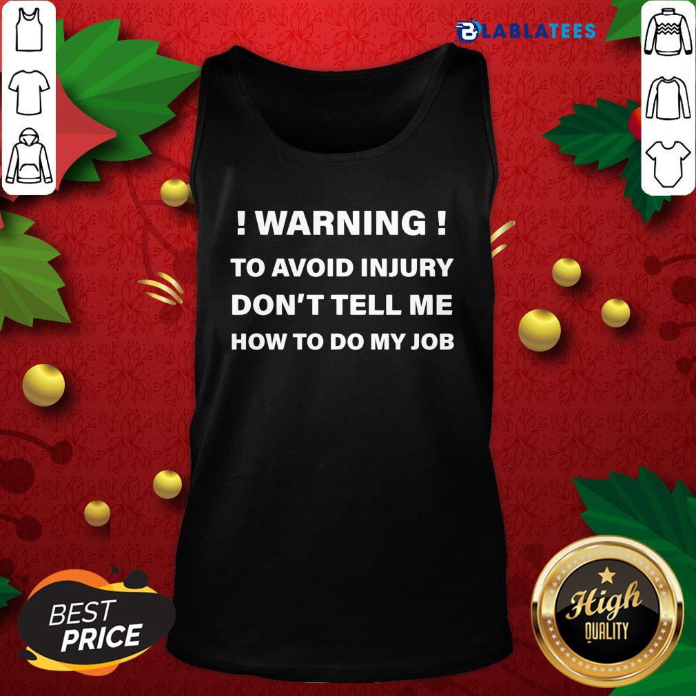 Great Warning To Avoid Injury Don't Tell Me How To Do My Job Shirt - Image 4