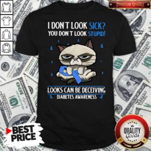 Grumpy I Don’t Look Sick You Don’t Look Stupid Looks Can Be Deceiving Diabetes Awareness Shirt