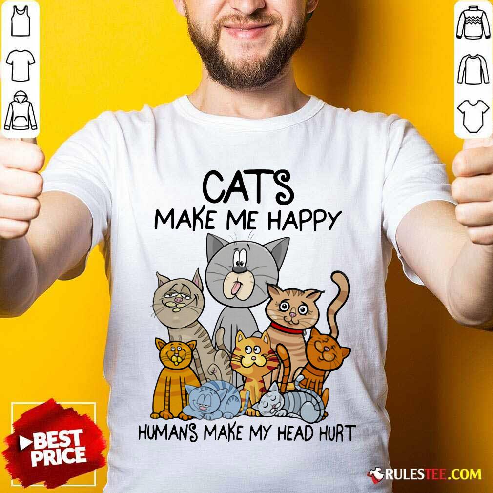 Happy Cats Make Me Happy Humans Make My Head Hurt Shirt