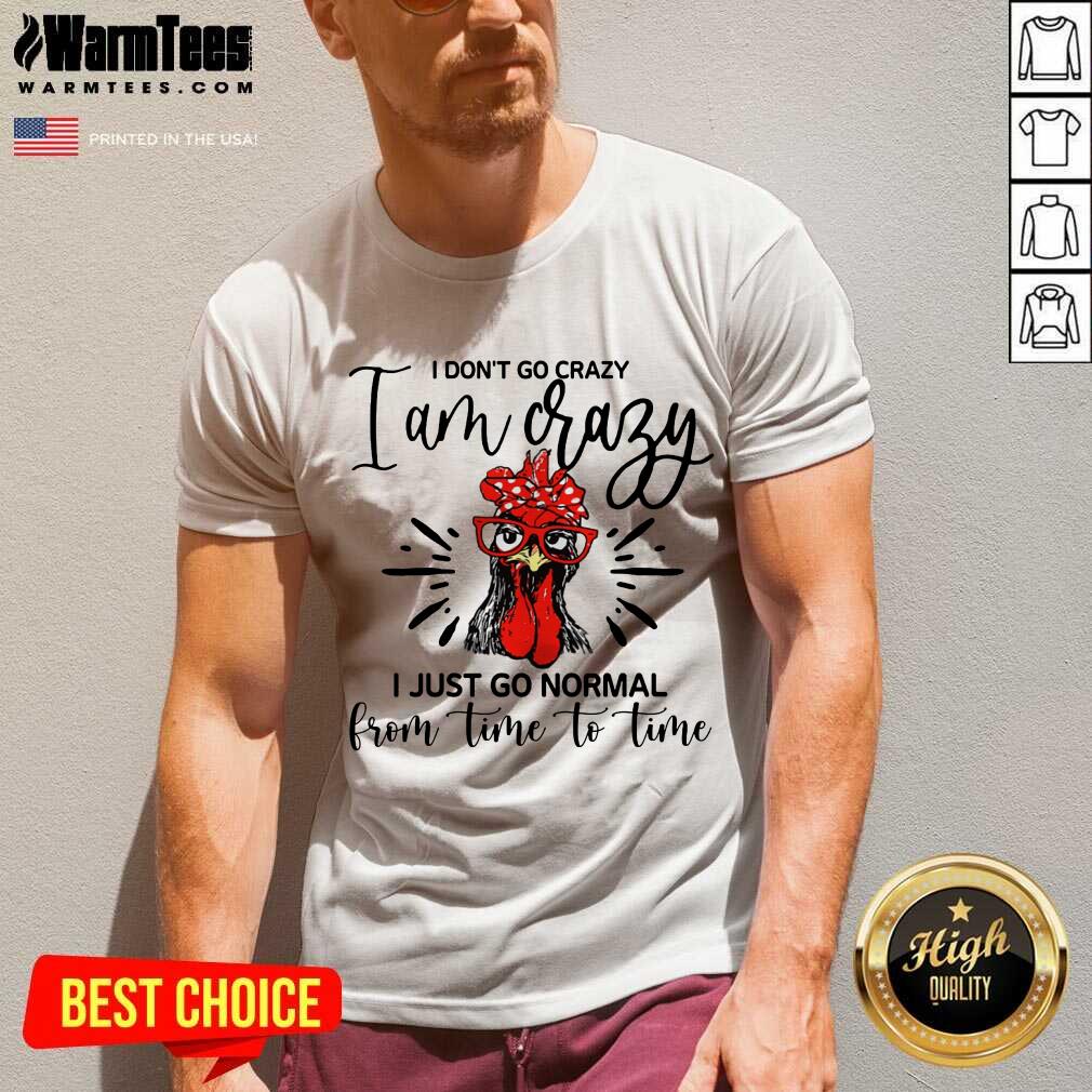 Happy Chicken I Don't Go Crazy I'm Crazy I Just Go Normal Shirt - Image 5