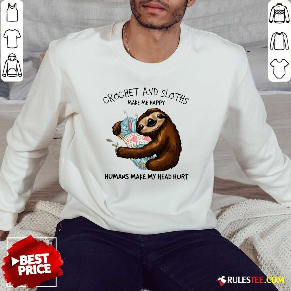 Happy Crochet And Sloths Make Me Happy Humans Make My Head Hurt Shirt - Image 5