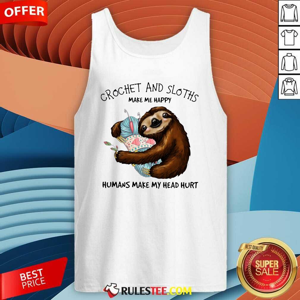 Happy Crochet And Sloths Make Me Happy Humans Make My Head Hurt Shirt - Image 4