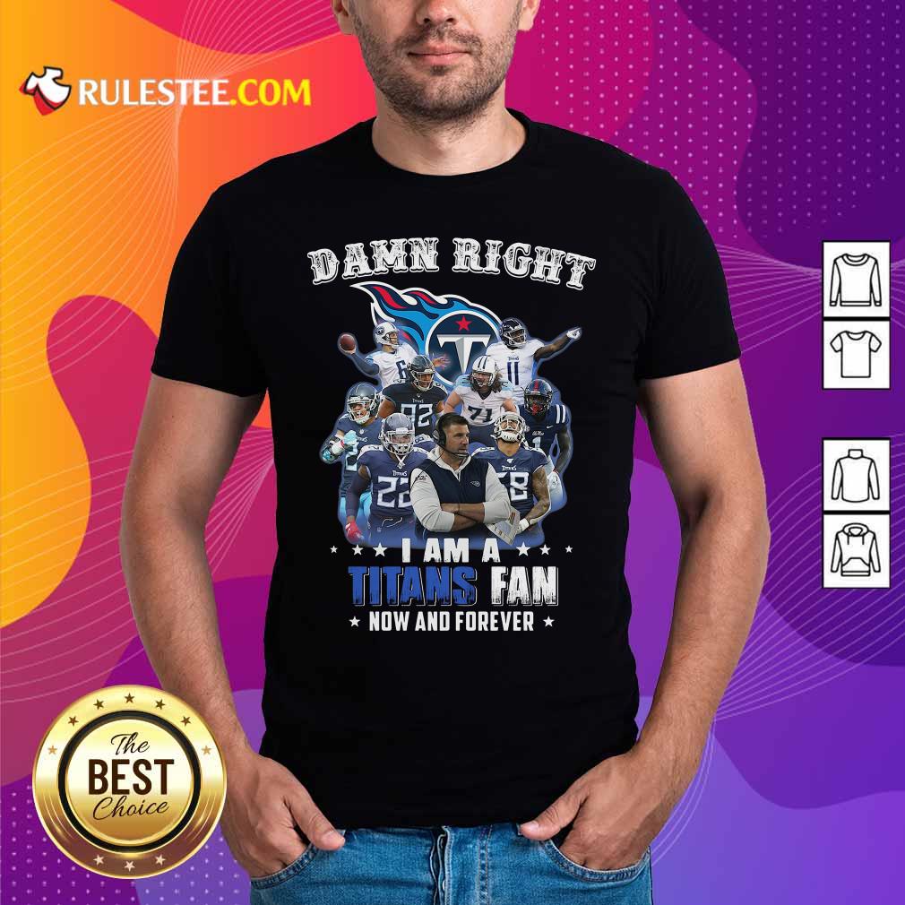 Happy Damn Right I Am A Tennessee Titans Fan Now And Forever Shirt