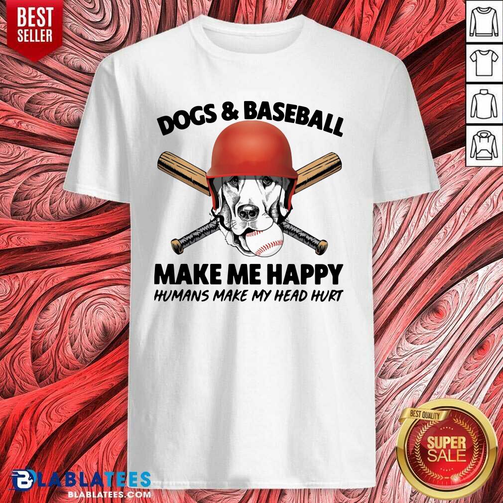 Happy Dogs And Baseball Make Me Happy Humans Make My Head Hurt Shirt