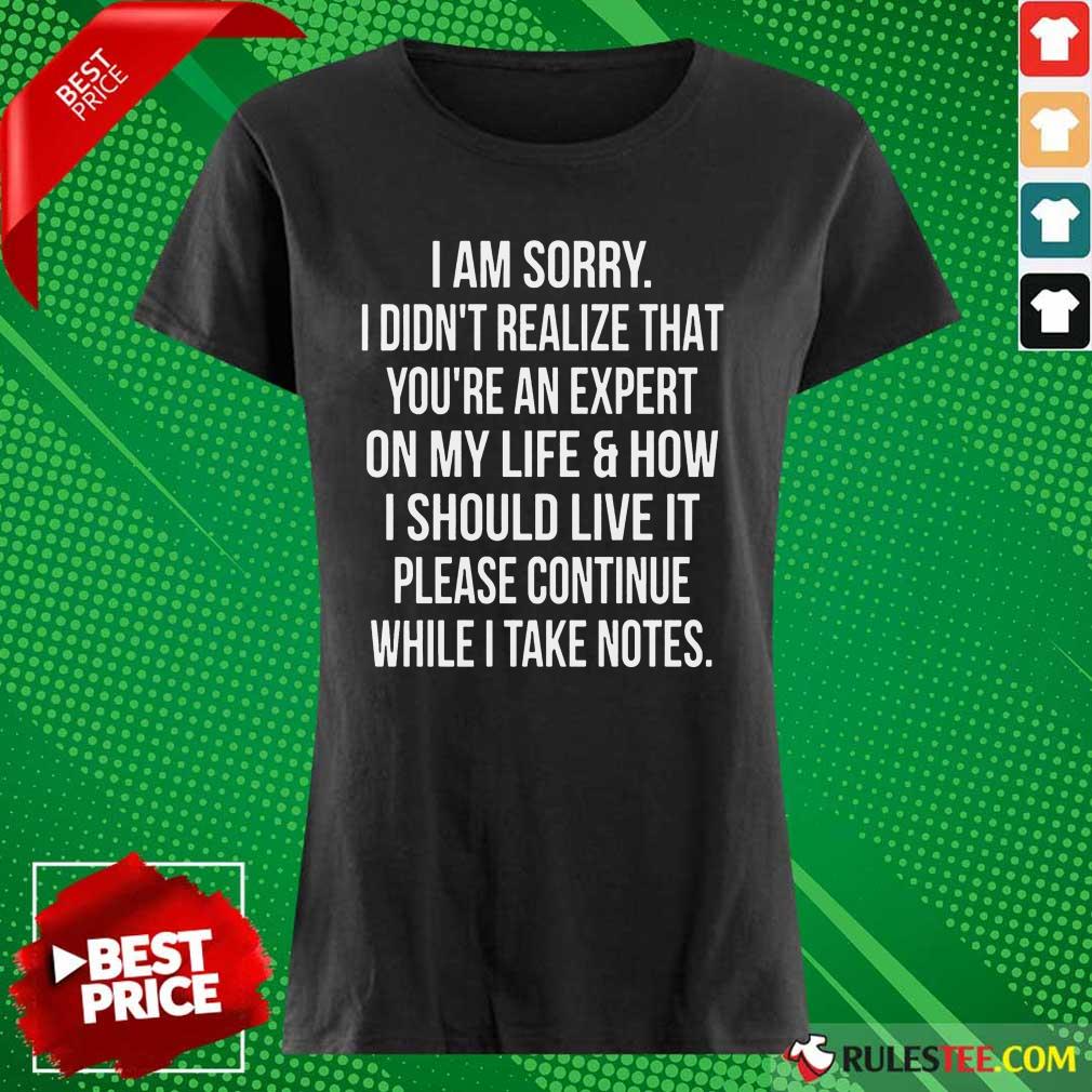 Happy I Am Sorry I Didn'T Realize That You'Re An Expert On My Life Shirt - Image 3