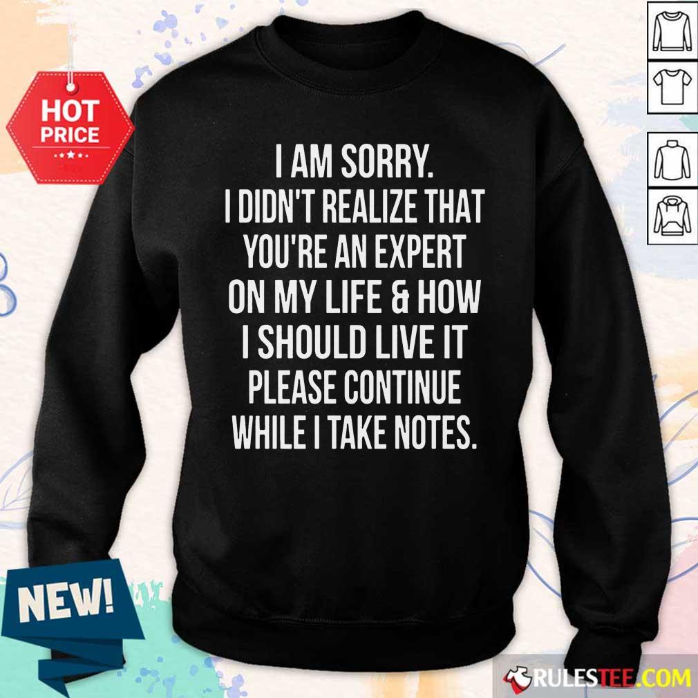 Happy I Am Sorry I Didn'T Realize That You'Re An Expert On My Life Shirt - Image 2