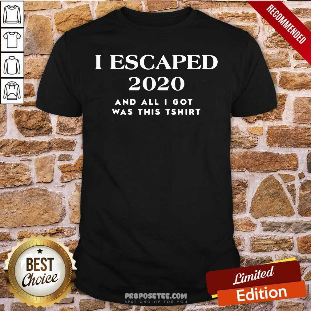 Happy I Escaped 2020 And All I Got Was This Shirt