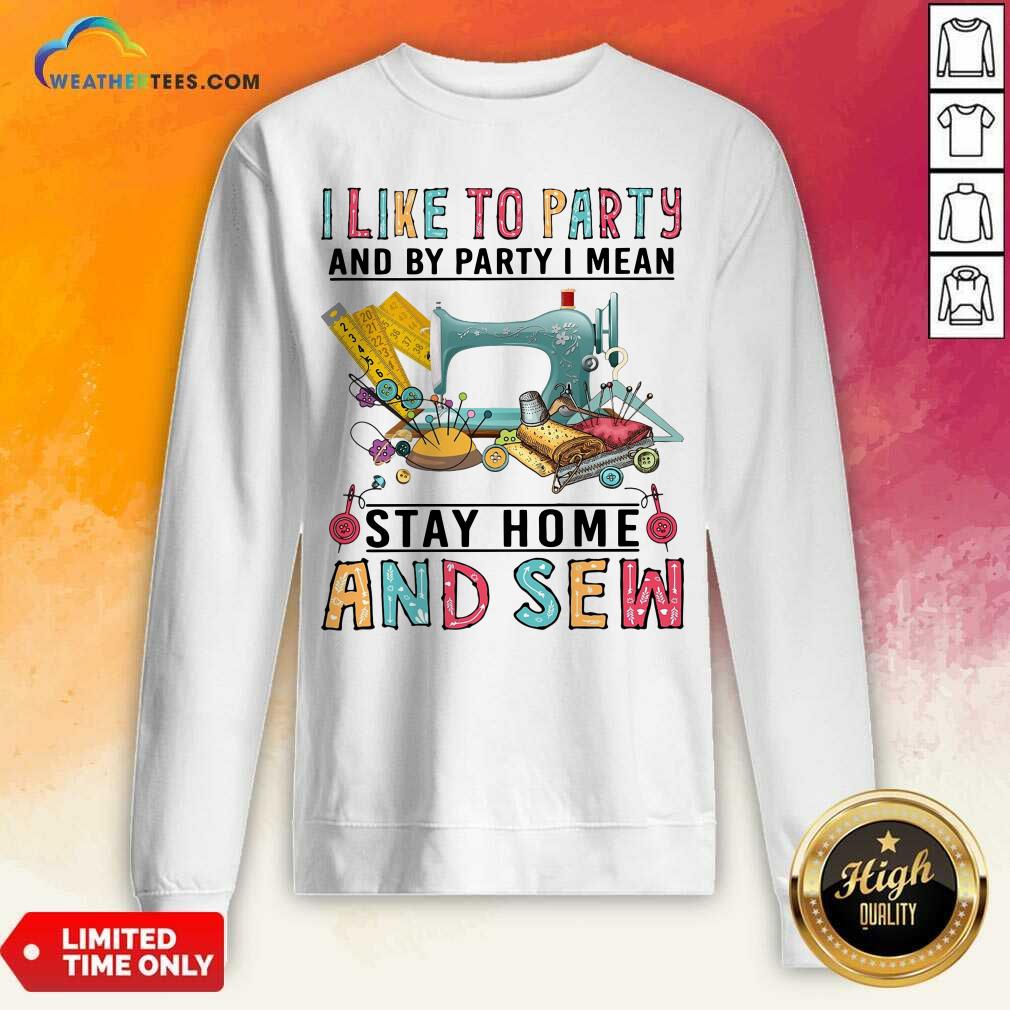 Happy I Like To Party And By Party I Mean Stay Home And Sew Shirt - Image 4