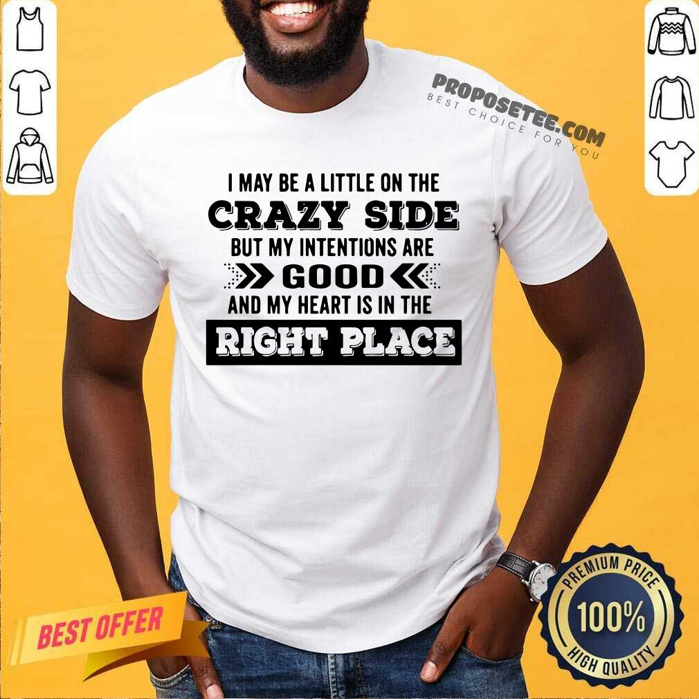 Happy I May Be A Little On The Crazy Side But My Intentions Are Good And My Heart Is In The Right Place Shirt