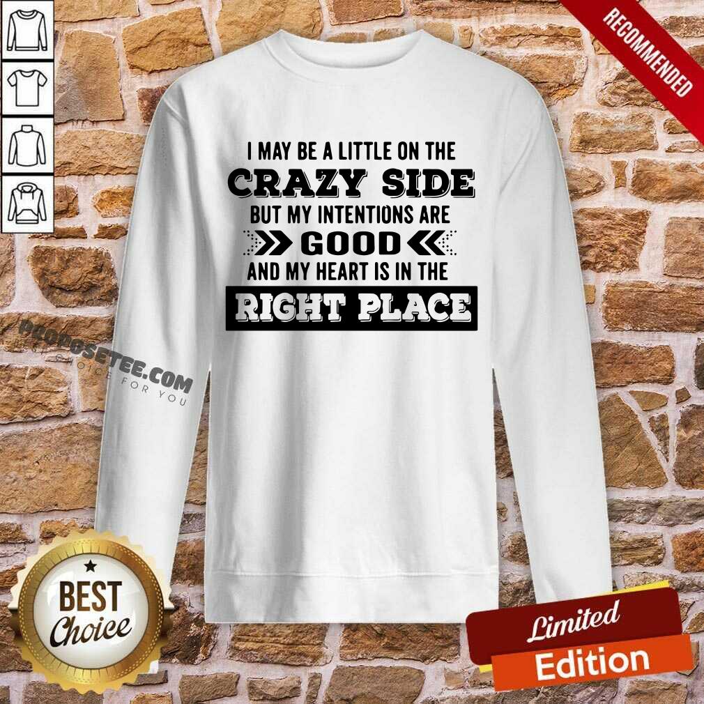 Happy I May Be A Little On The Crazy Side But My Intentions Are Good And My Heart Is In The Right Place Shirt - Image 4