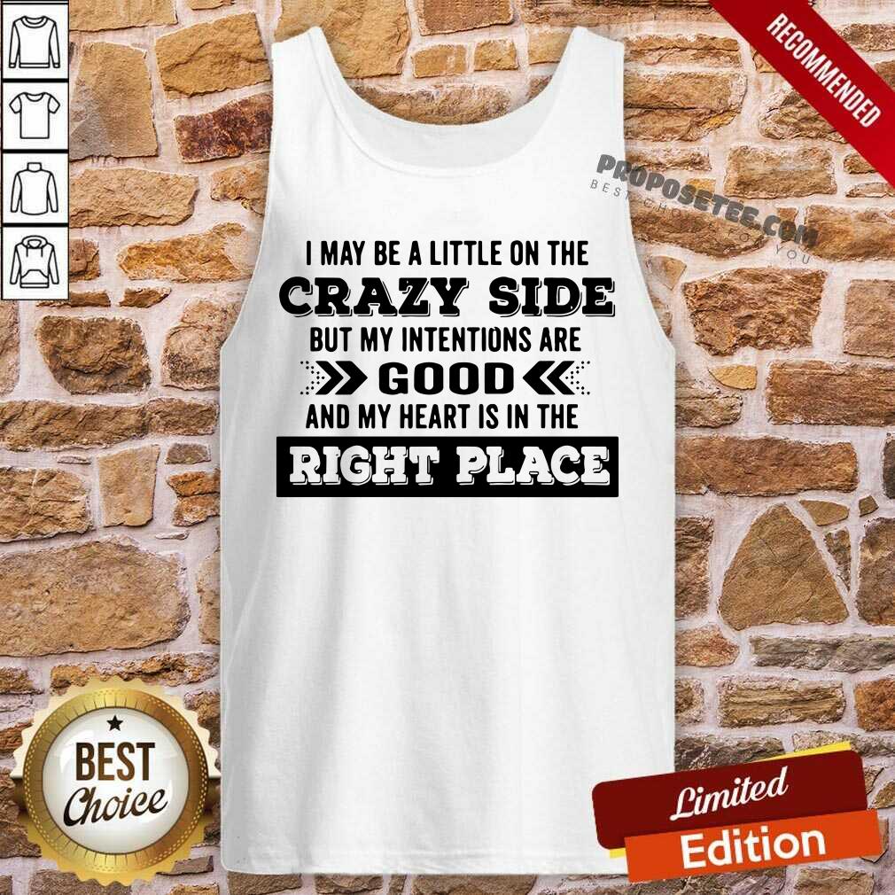 Happy I May Be A Little On The Crazy Side But My Intentions Are Good And My Heart Is In The Right Place Shirt - Image 3