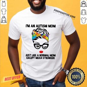 Happy I’m An Autism Mom Just Like A Normal Mom Except Much Stronger Shirt