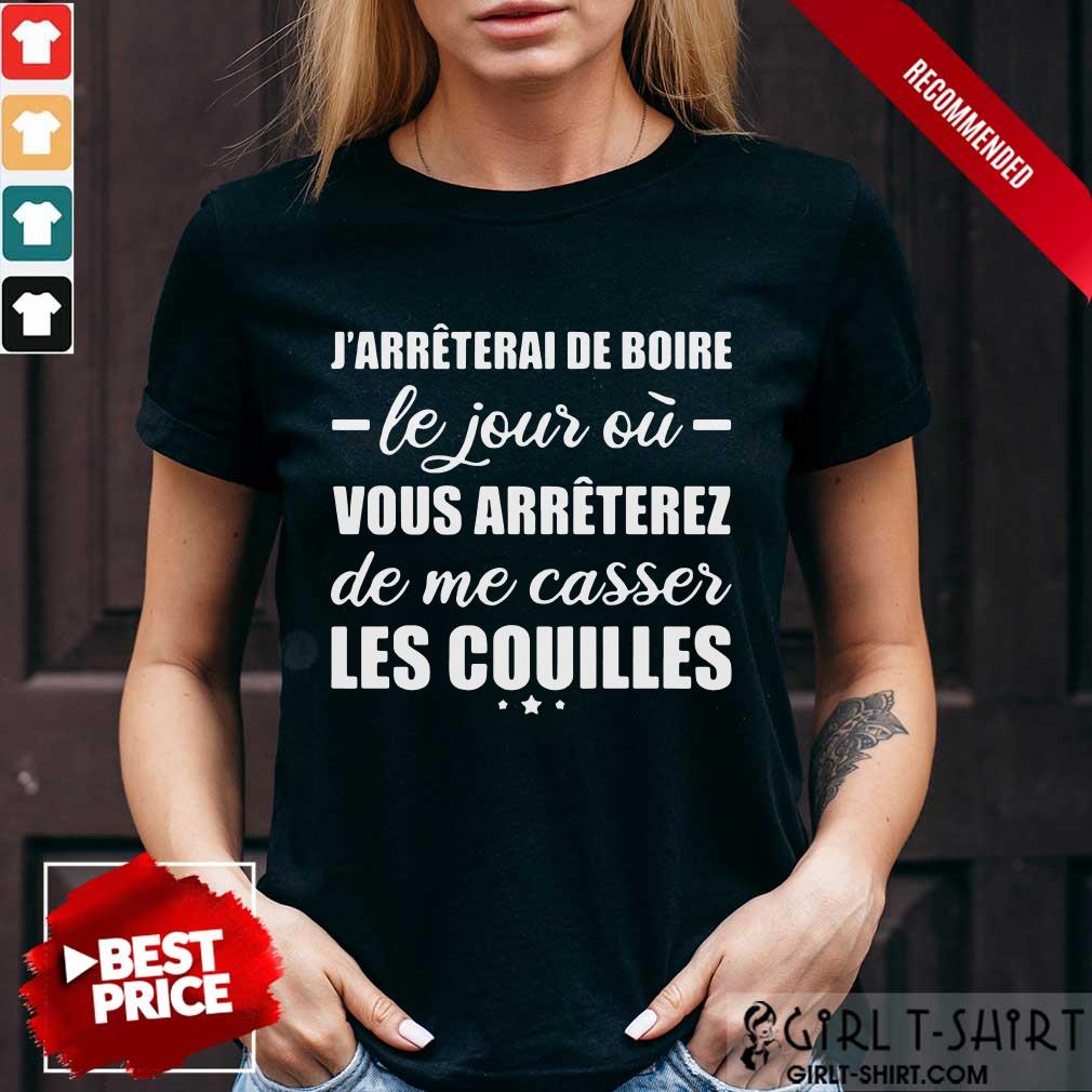 Happy Jarreterai De Boire Le Jous Ou Vous Arreterez De Me Casser Les Couilles Shirt