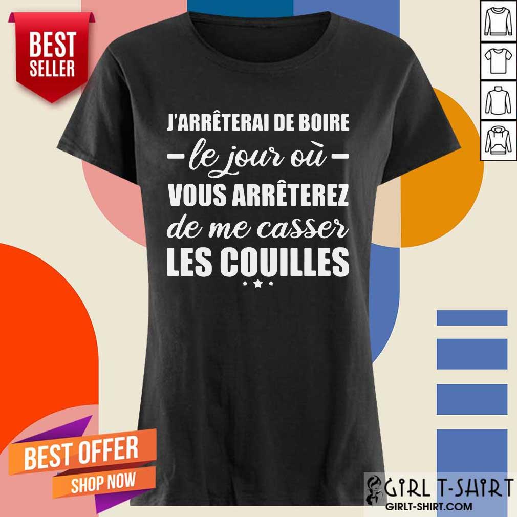 Happy Jarreterai De Boire Le Jous Ou Vous Arreterez De Me Casser Les Couilles Shirt - Image 4