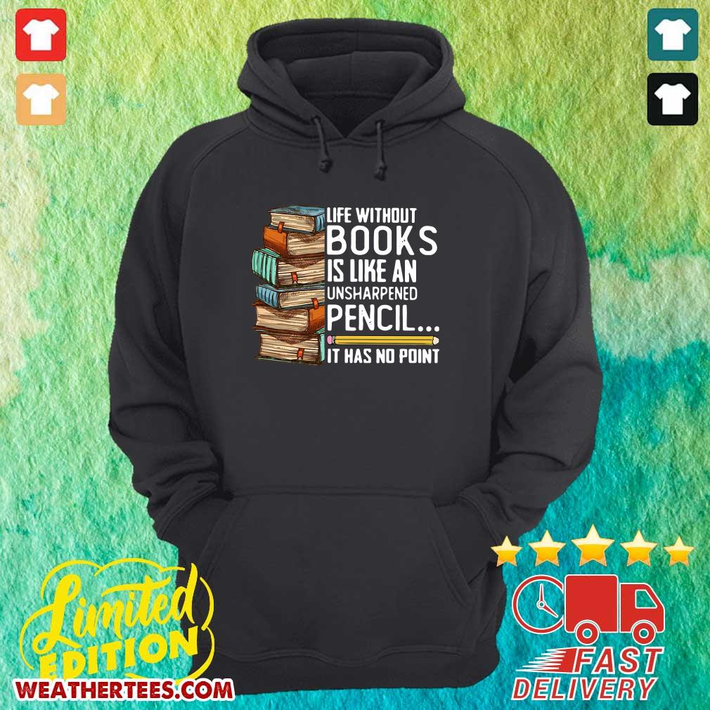 Happy Life Without Books Is Like An Unsharpened Pencil It Has No Point Shirt - Image 5