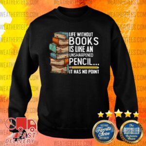 Alternative view of Happy Life Without Books Is Like An Unsharpened Pencil It Has No Point Shirt