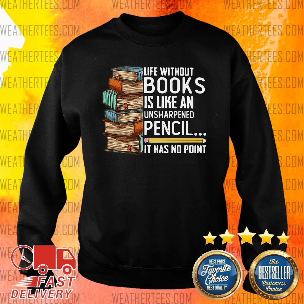 Happy Life Without Books Is Like An Unsharpened Pencil It Has No Point Shirt - Image 2