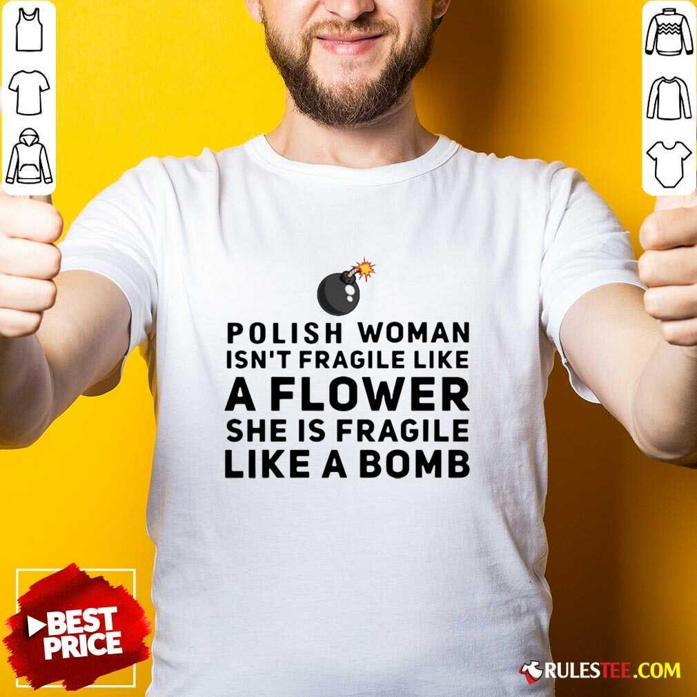 Happy Polish Woman Isnt Fragile Like A Flower She Is Fragile Like A Bomb Shirt