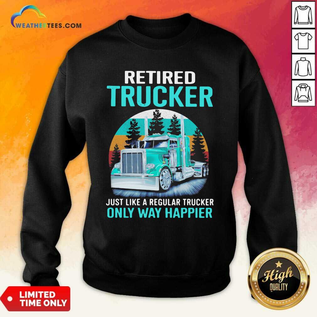 Happy Retired Trucker Just Like A Regular Trucker Only Way Happier Vintage Shirt - Image 4