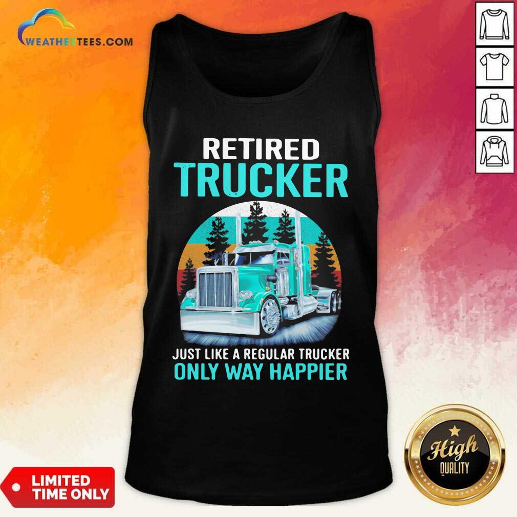 Happy Retired Trucker Just Like A Regular Trucker Only Way Happier Vintage Shirt - Image 3