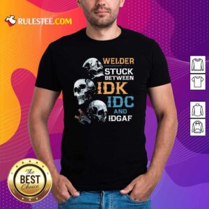 Happy Skulls Welder Stuck Between Idk Idc And Idgaf Shirt