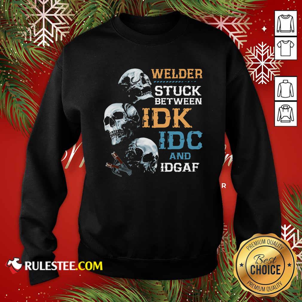Happy Skulls Welder Stuck Between Idk Idc And Idgaf Shirt - Image 5