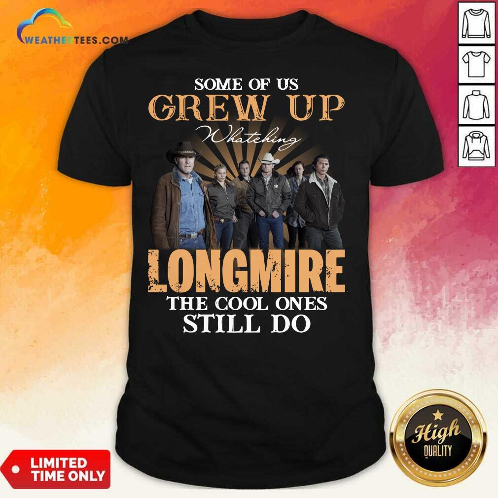 Happy Some Of Us Grew Up Watching Longmire The Cool Ones Still Do Shirt