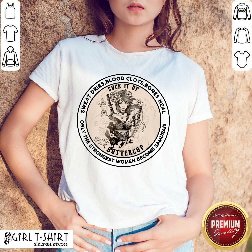 Happy Sweat Dries Blood Clots Bones Heal Suck It Up Buttercup Only The Strongest Women Become Samurais Shirt