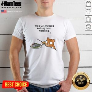 Happy Wag Oa Inuusog Ko Lang Baka Malaglag Cat Shirt
