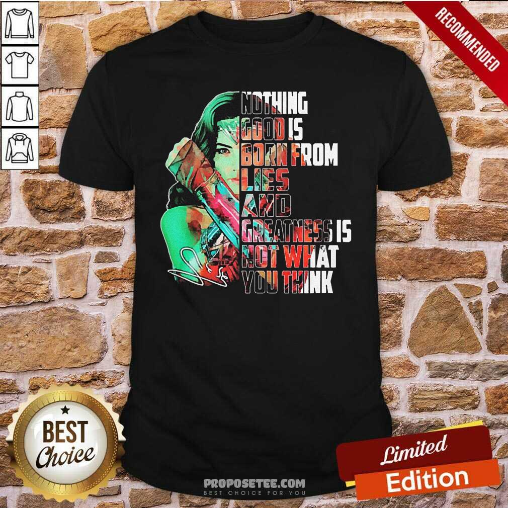 Happy Wonder Woman Nothing Good Is Born From Lies And Greatness Is Not What You Think Shirt
