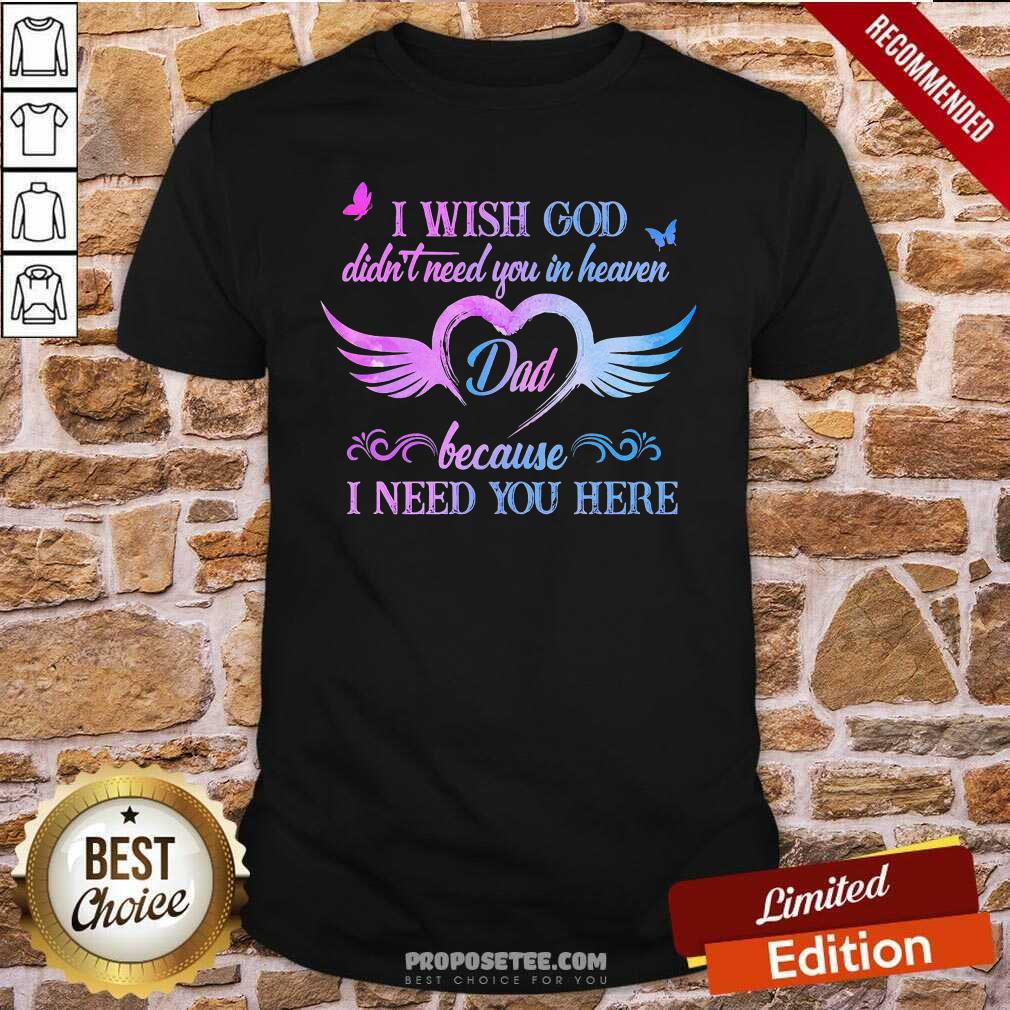 Heart I Wish God Didnt Need You In Heaven Dad I Need You Here Shirt