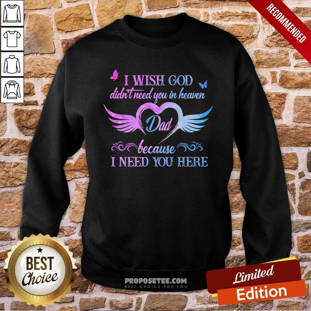 Heart I Wish God Didnt Need You In Heaven Dad I Need You Here Shirt - Image 4