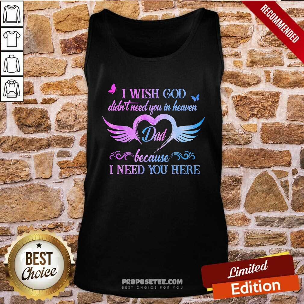Heart I Wish God Didnt Need You In Heaven Dad I Need You Here Shirt - Image 3