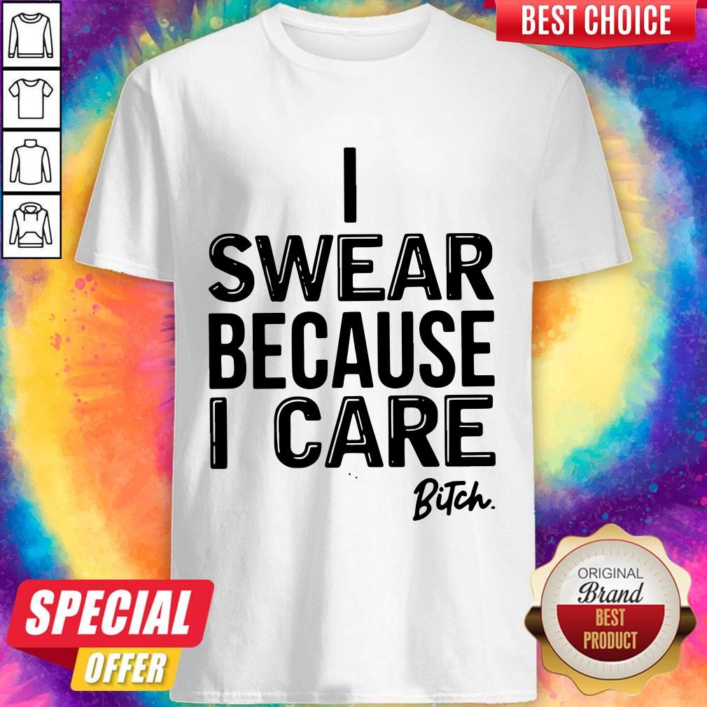 High Quality I Swear Because I Care Bitch Shirt