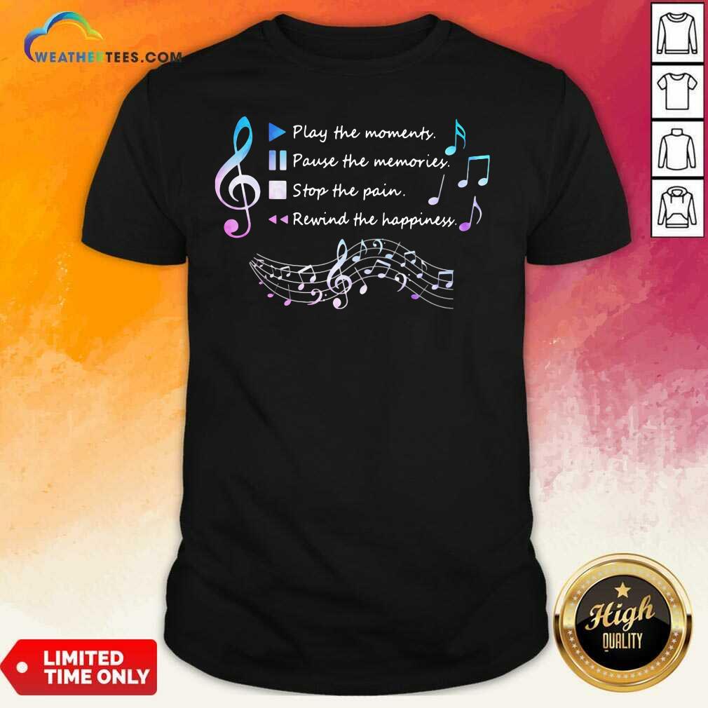 Honey Play The Momenty Pause The Memories Stop The Pain Rewind The Happiness Musical Shirt