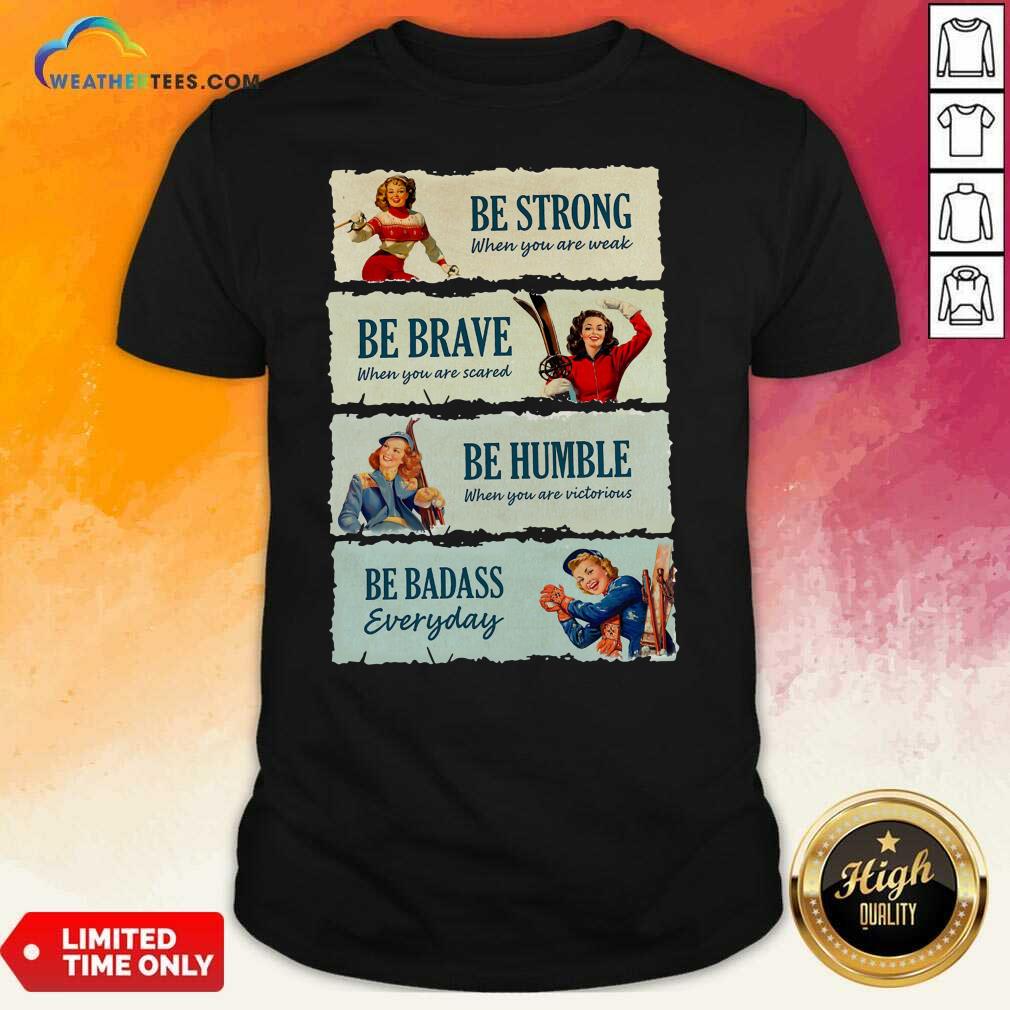 Honey Snowboard Be Strong When You Are Weak Be Brave Be Humble Be Badass Everyday Shirt