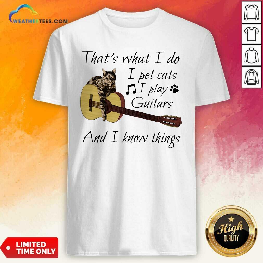 Honey That’s What I Do I Pet Cats I Play Guitars And I Know Things Music Shirt