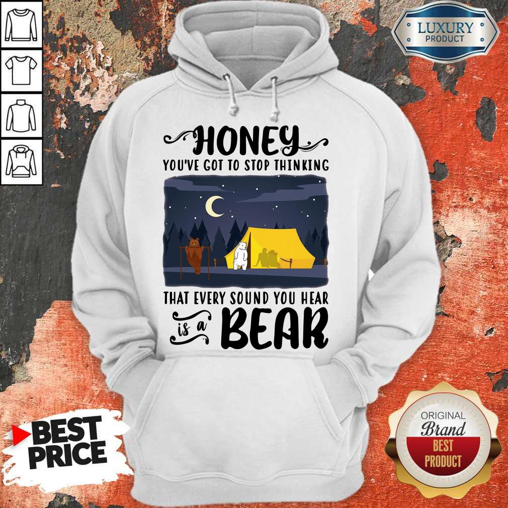 Honey You’ve Got To Stop Thinking That Every Sound You Hear Bear Shirt - Image 3