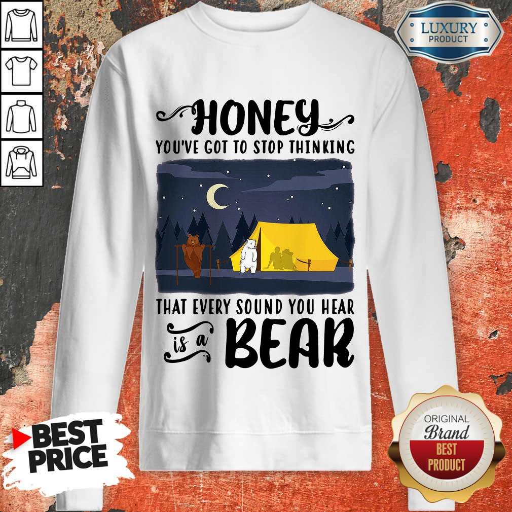 Honey You’ve Got To Stop Thinking That Every Sound You Hear Bear Shirt - Image 5