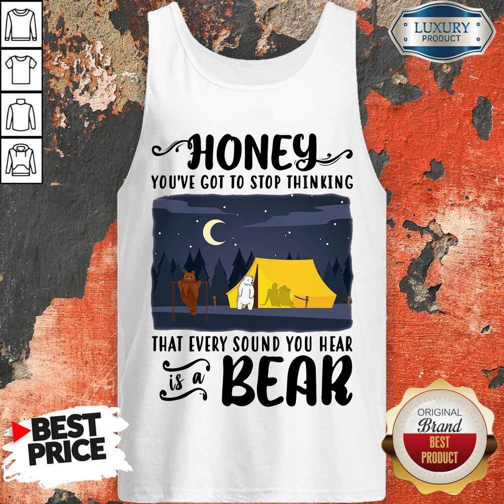 Honey You’ve Got To Stop Thinking That Every Sound You Hear Bear Shirt - Image 4