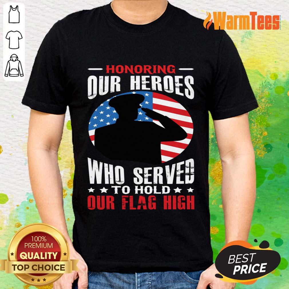 Honoring Our Heroes Who Served To Hold Our Flag High Shirt