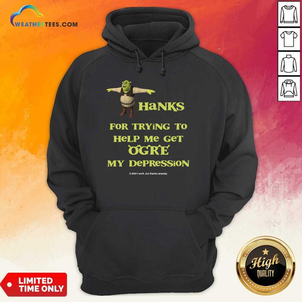 Hot Shrek Thanks For Trying To Help Me Get Ogre My Depression Shirt - Image 5