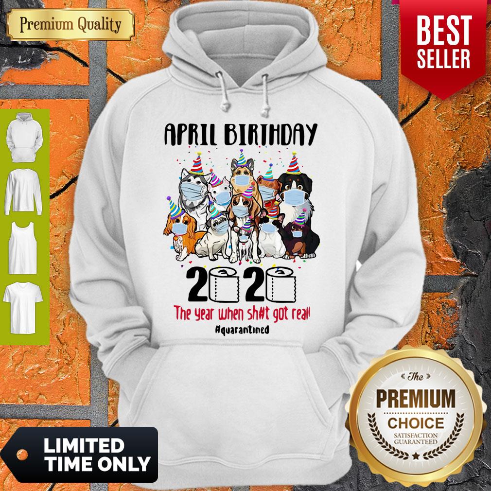 Top Dogs April Birthday 2020 The Year When Shit Got Real Quarantined Shirt - Image 3