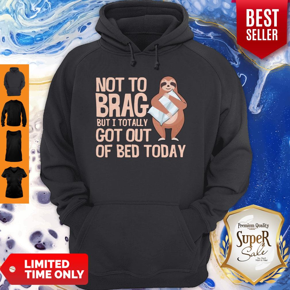 Nice Not To Brag But I Totally Got Out Of Bed Today Sloth Shirt - Image 2