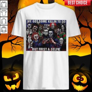 Horror Movie Character We Got Some Killin To Do But First A Selfie Shirt