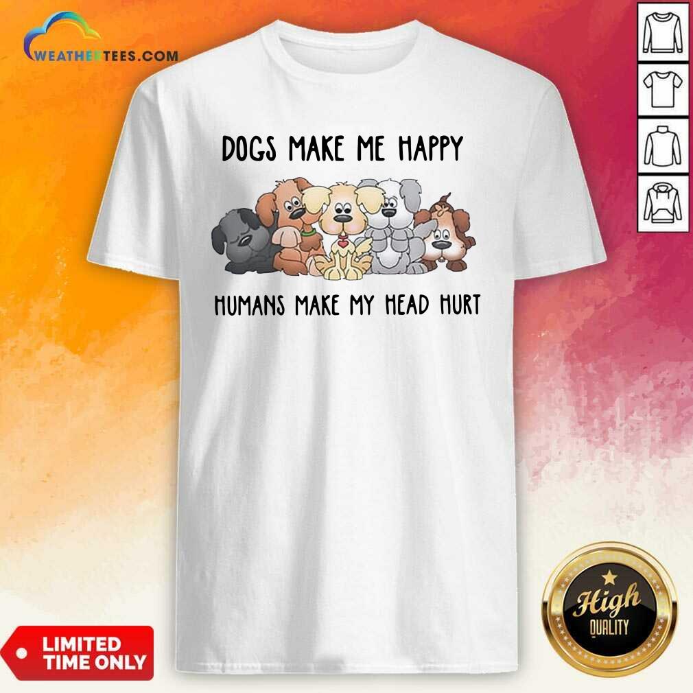 Hot 2021 Dogs Make Me Happy Humans Make My Head Hurt Shirt