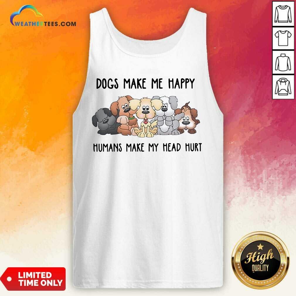 Hot 2021 Dogs Make Me Happy Humans Make My Head Hurt Shirt - Image 3