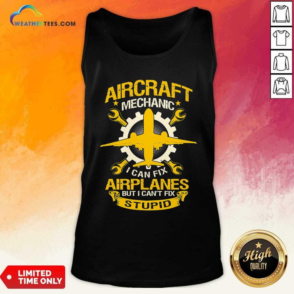 Hot Aircraft Mechanic I Can Fix Airplane But I Cant Fix Stupid Aviation Shirt - Image 4