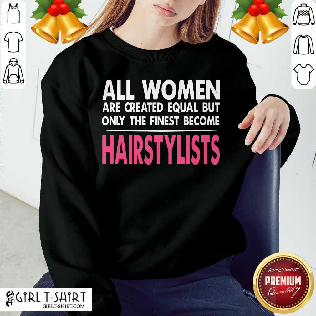 Hot All Women Are Created Equal But Only The Finest Become Hairstylists Shirt - Image 4