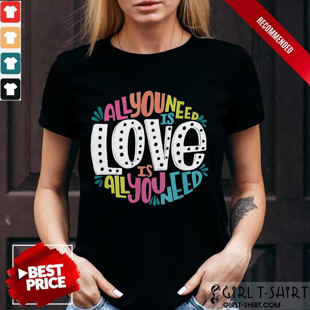Hot All You Need Is Love Is All You Need Shirt